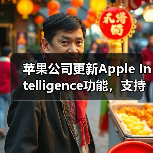 Apple Intelligence功能更新及全球推广 Apple Intelligence功能更新及全球推广