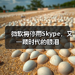 微软Skype停运 用户迁移至Teams 微软Skype停运 用户迁移至Teams