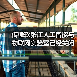 微软张江AIoT实验室关闭 中国战略收缩引关注 微软张江AIoT实验室关闭 中国战略收缩引关注