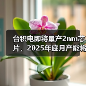 台积电2nm芯片产能升级引领行业竞争 台积电2nm芯片产能升级引领行业竞争