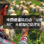 中国信通院启动大模型幻觉评测 推动AI安全治理升级 中国信通院启动大模型幻觉评测 推动AI安全治理升级