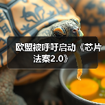 欧盟推动芯片法案2.0:强化半导体产业竞争力 欧盟推动芯片法案2.0:强化半导体产业竞争力