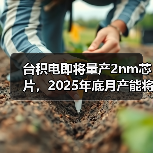 台积电2nm扩产加速,抢占芯片技术制高点 台积电2nm扩产加速,抢占芯片技术制高点