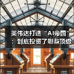 英伟达打造“AI帝国”：到底投资了哪些顶级初创企业？