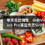 苹果高管调整,任命Vision Pro高管负责Siri技术开发 苹果高管调整,任命Vision Pro高管负责Siri技术开发