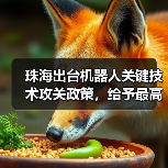 珠海出台机器人关键技术攻关政策,给予最高3000万元资助 珠海出台机器人关键技术攻关政策,给予最高3000万元资助