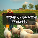 华为诺亚方舟实验室换帅:王云鹤接掌AI技术未来 华为诺亚方舟实验室换帅:王云鹤接掌AI技术未来