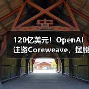 120亿美元!OpenAI注资Coreweave,摆脱微软“独家控制” 120亿美元!OpenAI注资Coreweave,摆脱微软“独家控制”