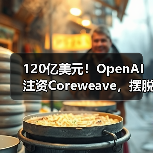 120亿美元!OpenAI注资Coreweave,摆脱微软“独家控制” 120亿美元!OpenAI注资Coreweave,摆脱微软“独家控制”