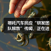 哪吒汽车研发团队真的解散了吗?人员优化引发行业关注 哪吒汽车研发团队真的解散了吗?人员优化引发行业关注