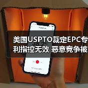 美国USPTO裁定EPC专利指控无效 恶意竞争被驳回 美国USPTO裁定EPC专利指控无效 恶意竞争被驳回