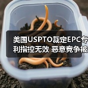 美国USPTO裁定EPC专利指控无效 恶意竞争被驳回 美国USPTO裁定EPC专利指控无效 恶意竞争被驳回