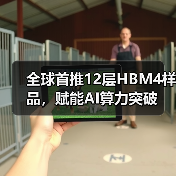 全球首推12层HBM4样品,赋能AI算力突破 全球首推12层HBM4样品,赋能AI算力突破