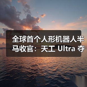 全球首个人形机器人半马收官:天工 Ultra 夺冠 全球首个人形机器人半马收官:天工 Ultra 夺冠