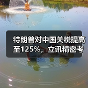 特朗普对中国关税提高至125%，立讯精密考虑加大海外投资