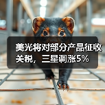 美光将对部分产品征收关税，三星调涨5%