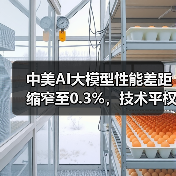 中美AI大模型性能差距缩窄至0.3%,技术平权时代来临? 中美AI大模型性能差距缩窄至0.3%,技术平权时代来临?