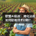 欧盟AI新政:简化法规如何助推技术创新? 欧盟AI新政:简化法规如何助推技术创新?