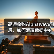 高通收购Alphawave背后,如何颠覆数据中心芯片互连? 高通收购Alphawave背后,如何颠覆数据中心芯片互连?