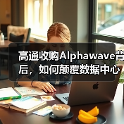 高通收购Alphawave背后,如何颠覆数据中心芯片互连? 高通收购Alphawave背后,如何颠覆数据中心芯片互连?