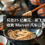 斥资25 亿美元,英飞凌收购 Marvell 汽车以太网业务 斥资25 亿美元,英飞凌收购 Marvell 汽车以太网业务