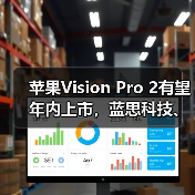 苹果Vision Pro 2有望年内上市，蓝思科技、长盈精密提供硬件支持