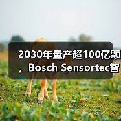 2030年量产超100亿颗,Bosch Sensortec智能传感器背后的创新蓝图 2030年量产超100亿颗,Bosch Sensortec智能传感器背后的创新蓝图