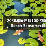 2030年量产超100亿颗,Bosch Sensortec智能传感器背后的创新蓝图 2030年量产超100亿颗,Bosch Sensortec智能传感器背后的创新蓝图