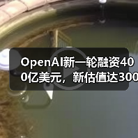 OpenAI新一轮融资400亿美元,新估值达3000亿美元 OpenAI新一轮融资400亿美元,新估值达3000亿美元