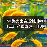 SK海力士完成利川M10F工厂产线改造,HBM产能骤增 SK海力士完成利川M10F工厂产线改造,HBM产能骤增