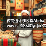 传高通计划收购Alphawave,强化数据中心芯片的互连能力 传高通计划收购Alphawave,强化数据中心芯片的互连能力