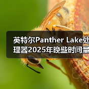 英特尔Panther Lake处理器2025年晚些时间量产,2026年大量上市 英特尔Panther Lake处理器2025年晚些时间量产,2026年大量上市
