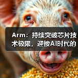 Arm:持续突破芯片技术极限,迎接AI时代的未来 Arm:持续突破芯片技术极限,迎接AI时代的未来