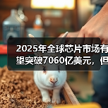 2025年全球芯片市场有望突破7060亿美元，但增长挑战亦大