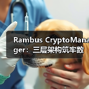 Rambus CryptoManager:三层架构筑牢数据中心与AI安全防线 Rambus CryptoManager:三层架构筑牢数据中心与AI安全防线