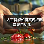 人工智能如何实现核电建设自动化 人工智能如何实现核电建设自动化