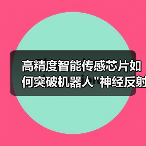 高精度智能传感芯片如何突破机器人"神经反射"瓶颈? 高精度智能传感芯片如何突破机器人"神经反射"瓶颈?