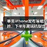 苹果iPhone发布策略变脸,下半年高端机型或来袭 苹果iPhone发布策略变脸,下半年高端机型或来袭