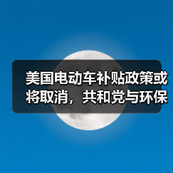 美国电动车补贴政策或将取消,共和党与环保团体激烈博弈 美国电动车补贴政策或将取消,共和党与环保团体激烈博弈