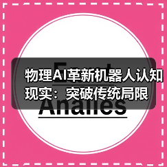 物理AI革新机器人认知现实:突破传统局限 物理AI革新机器人认知现实:突破传统局限
