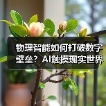 物理智能如何打破数字壁垒?AI触摸现实世界的关键突破 物理智能如何打破数字壁垒?AI触摸现实世界的关键突破