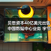 贝恩资本40亿美元出售中国数据中心业务 字节跳动成最大客户