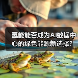 氢能能否成为AI数据中心的绿色能源新选择？