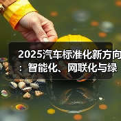 2025汽车标准化新方向:智能化、网联化与绿色化升级路径 2025汽车标准化新方向:智能化、网联化与绿色化升级路径