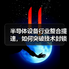 半导体设备行业整合提速，如何突破技术封锁打造中国巨头？