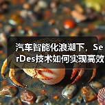 汽车智能化浪潮下,SerDes技术如何实现高效数据传输? 汽车智能化浪潮下,SerDes技术如何实现高效数据传输?