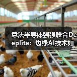 意法半导体强强联合Deeplite：边缘AI技术如何革新行业？