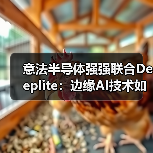 意法半导体强强联合Deeplite：边缘AI技术如何革新行业？
