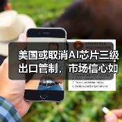 美国或取消AI芯片三级出口管制，市场信心如何提振？