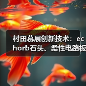 村田慕展创新技术：echorb石头、柔性电路板引领未来电子应用